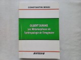 GILBERT DURAND. LES M&Eacute;TAMORPHOSES DE L&#039;ANTROPOLOGIE DE L&#039;IMAGINAIRE - CONSTANTIN MIHAI [ IN LIMBA FRANCEZA]