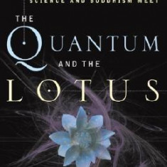 The Quantum and the Lotus: A Journey to the Frontiers Where Science and Buddhism Meet