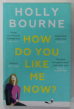 HOW DO YOU LIKE ME NOW ? by HOLLY BOURNE , 2019