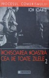 Inchisoarea noastra cea de toate zilele, vol. 2 - Ioan Ioanid