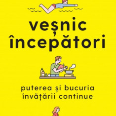 Vesnic incepatori. Puterea si bucuria invatarii continue