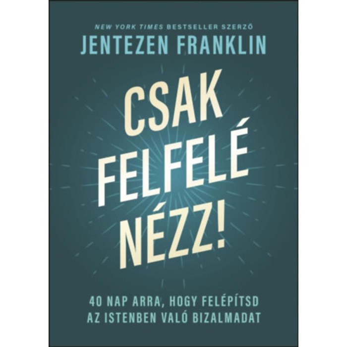 Csak felfel&eacute; n&eacute;zz! - 40 nap arra, hogy fel&eacute;p&iacute;tsd az Istenben val&oacute; bizalmadat - Jentezen Franklin