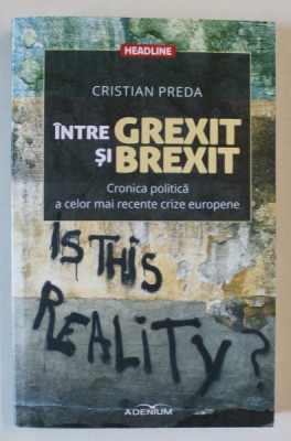 INTRE GREXIT si BREXIT de CRISTIAN PREDA , CRONICA POLITICA A CELOR MAI RECENTE CRIZE EUROPENE , 2016 foto