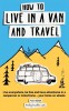 How to Live in a Van and Travel Live Everywhere, be Free and Have Adventures in a Campervan or Motorhome - Your Home on Wheels