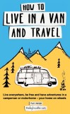 How to Live in a Van and Travel Live Everywhere, be Free and Have Adventures in a Campervan or Motorhome - Your Home on Wheels