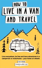 How to Live in a Van and Travel Live Everywhere, be Free and Have Adventures in a Campervan or Motorhome - Your Home on Wheels