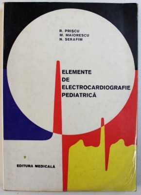 ELEMENTE DE ELECTROCARDIOGRAFIE PEDIATRICA de R. PRISCU ..N. SERAFIM , 1971 , COPERTA UZATA foto