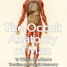 Occult Anatomy of Man: To Which Is Added a Treatise on Occult Masonry Paperback