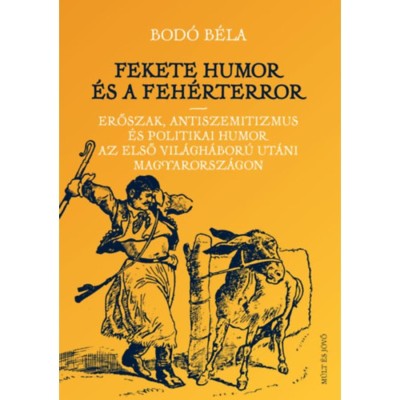 Fekete humor &amp;eacute;s feh&amp;eacute;rterror - Erőszak, antiszemitizmus &amp;eacute;s politikai humor az első vil&amp;aacute;gh&amp;aacute;bor&amp;uacute; ut&amp;aacute;ni Magyarorsz&amp;aacute;gon - Bod&amp;oacute; B&amp;eacute;la foto