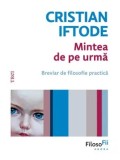 Cumpara ieftin Mintea de pe urma. Breviar de filosofie practica/Cristian Iftode