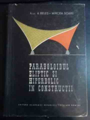 Paraboloidul Eliptic Si Hiperbolic In Constructii - A. Beles M. Soare ,544301 foto