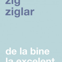 De La Bine La Excelent Ed. Ii, Zig Ziglar - Editura Curtea Veche
