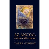 Az angyal sz&iacute;nev&aacute;ltoz&aacute;sa - Tat&aacute;r Gy&ouml;rgy (Carte Maghiara, 2020) 9789634681564