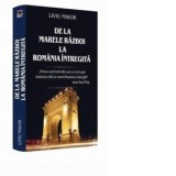 De la Marele Razboi la Romania Intregita - Liviu Maior