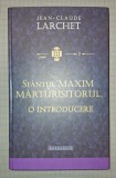 Jean-Claude Larchet - Sf&acirc;ntul Maxim Mărturisitorul: Introducere (Editura Doxologia, 2013, Coperta Cartonată)
