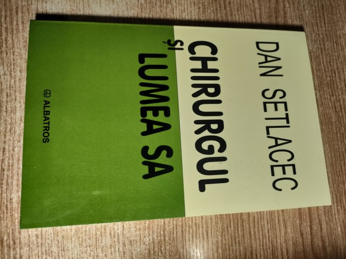 Dan Setlacec - Chirurgul si lumea sa (Editura Albatros, 2004)