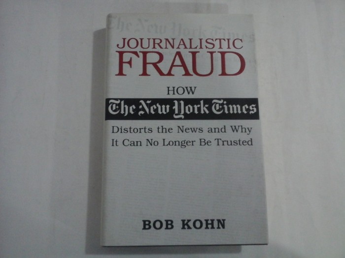 JOURNALISTIC FRAUD - HOW THE NEW YORK GIMES - DISTORTS THE NEWS AND WHY IT CAN NO LONGER BE TRUSTED - BOB KOHN