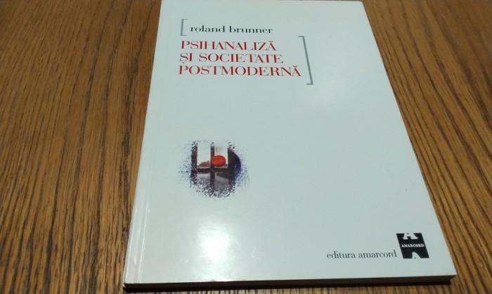 PSIHANALIZA SI SOCIETATEA POSTMODERNA - Roland Brunner - Amarcord, 2000, 143 p.