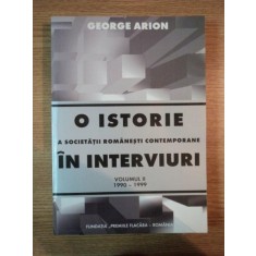 O ISTORIE A SOCIETATII ROMANESTI CONTEMPORANE IN INTERVIURI , VOL II 1990-1999 , GEORGE ARION , 1999
