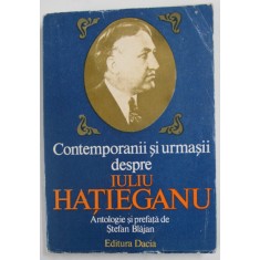 CONTEMPORANII SI URMASII DESPRE IULIU HATIEGANU , antologie si prefata de STEFAN BLAJAN , 1985