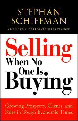 Selling When No One Is Buying: Growing Prospects, Clients, and Sales in Tough Economic Times