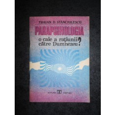 Traian D. Stanciulescu - Parapsihologia. O cale a ratiunii catre Dumnezeu?