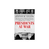 Presidents at War: How World War II Shaped a Generation of Presidents, from Eisenhower and JFK Through Reagan and Bush