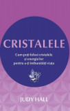 Cristalele. Cum poţi folosi cristalele şi energia lor pentru a-ţi &icirc;mbunătăţi viaţa - Paperback brosat - Judy Hall - Adevăr divin