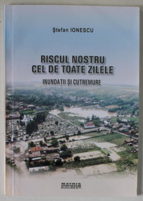 RISCUL NOSTRU CEL DE TOATE ZILELE , INUNDATII SI CUTREMURE de STEFAN IONESCU , 2006 foto