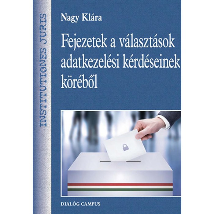 Fejezetek a v&aacute;laszt&aacute;sok adatkezel&eacute;si k&eacute;rd&eacute;seinek k&ouml;r&eacute;ből - Nagy Kl&aacute;ra
