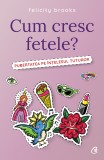 Cum Cresc Fetele?, Felicity Brooks - Editura Curtea Veche