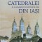 Istoria Catedralei Si A Ansamblului Mitropolitan Din Iasi (de - Coordonatori: Petronel Zahariuc, Mihai Daniel-isai, CG