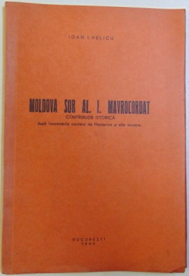 MOLDOVA SUB AL. I. MAVROCORDAT, CONTRIBUTIE ISTORICA DUPA INSEMNARILE CONTELUI DE HAUTERIVE SI ALTE IZVOARE de IOAN I. VELICU , 1942 foto