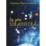 Cumpara ieftin De prin stratosfera... Volumul 1/Francesca Maria Teodorescu