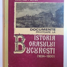 DOCUMENTE PRIVITOARE LA ISTORIA ORASULUI BUCURESTI ( 1634 - 1800 ) de GEORGE POTRA , 1982