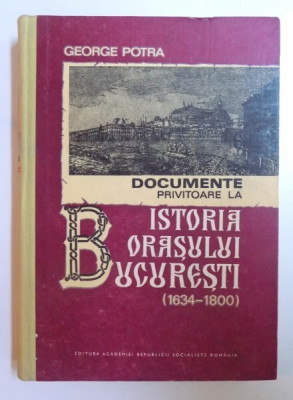 DOCUMENTE PRIVITOARE LA ISTORIA ORASULUI BUCURESTI ( 1634 - 1800 ) de GEORGE POTRA , 1982 foto