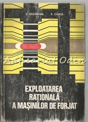 Exploatare Rationala A Masinilor De Forjat - V. Moldovan - Tiraj: 3400 Exemplare foto