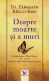 Despre moarte si a muri. Invataturi despre Marea Trecere de la pacienti pentru cei dragi, medici, asistenti si preoti &ndash; Elisabeth Kubler-Ross