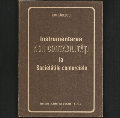 INSTRUMENTAREA NOII CONTABILITĂȚI LA SOCIETĂȚILE COMERCIALE - ION BĂDESCU - ED. &amp;bdquo;CURTEA VECHE&amp;rdquo; SRL foto