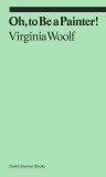 Oh, To Be a Painter! | Virginia Woolf