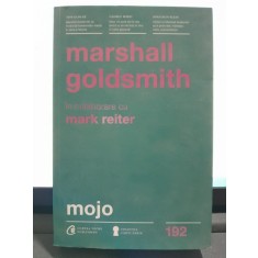 Mojo, cum sa-l dobandesti si sa-l pastrezi dupa ce l-ai pierdut - Marshall Goldsmith
