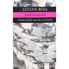 Jocul Cu Trecutul Istoria Intre Adevar Si Fictiune - Lucian Boia , E252