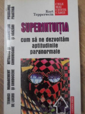 SUPERINTUITIA. CUM SA NE DEZCOLTAM APTITUDINILE PARANORMALE - KURT TEPPERWEIN foto