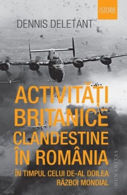 Activitati britanice clandestine in Romania in timpul celui de-al Doilea Razboi Mondial - Dennis Deletant foto