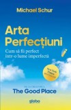 Arta perfectiunii. Cum sa fii perfect intr-o lume imperfecta/Michael Schur, Globo