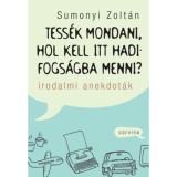 Tess&eacute;k mondani, hol kell itt hadifogs&aacute;gba menni? - Irodalmi anekdot&aacute;k - Sumonyi Zolt&aacute;n