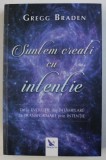 SUNTEM CREATI CU INTENTIE - DE LA EVOLUTIE DIN INTAMPLARE LA TRANSFORMARE PRIN INTENTIE de GREGG BRADEN , 2018