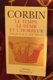 Le temps, le d&eacute;sir et l&#039;horreur: essais sur le dix-neuvi&egrave;me si&egrave;cle / Alain Corbin