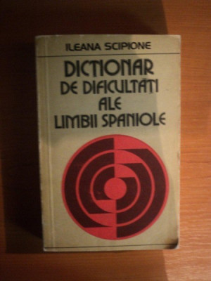 DICTIONAR DE DIFICULTATI ALE LIMBII SPANIOLE de ILEANA SCIPIONE , Bucuresti 1979 foto