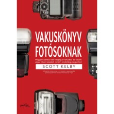 Vakusk&ouml;nyv fot&oacute;soknak - Hogyan szeress bele a vakudba &eacute;s k&eacute;sz&iacute;ts vele olyan k&eacute;pet, ami&eacute;rt eredetileg megvetted - Scott Kelby